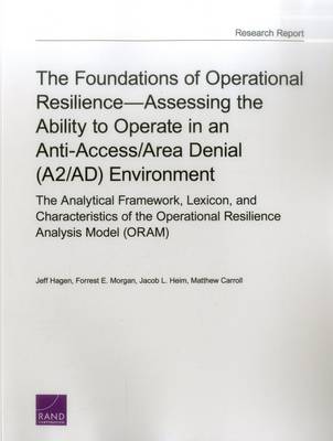 Foundations of Operational Resilienceassessing the Ability to Operate in an  Anti-Access/Area Denial (A2/Ad) Environment: The Analytical Framework, Lexicon, and Characteristics of the Operational  Resilience Analysis Model (Oram)