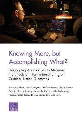 Knowing More, But Accomplishing What?: Developing Approaches to Measure the Effects of Information-Sharing on  Criminal Justice Outcomes