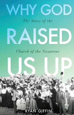 Why God Raised Us Up: The Story of the Church of the Nazarene