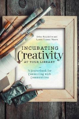 Incubating Creativity at Your Library: A Sourcebook for Connecting with  Communities: A Sourcebook for Connecting with Communities