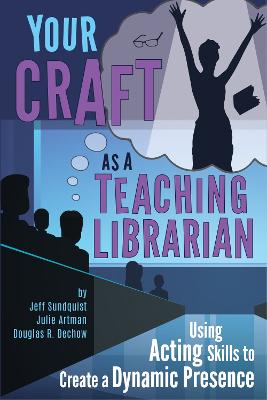 Your Craft As a Teaching Librarian: Using Acting Skills to Create a Dynamic Presence Second Edition, Revised
