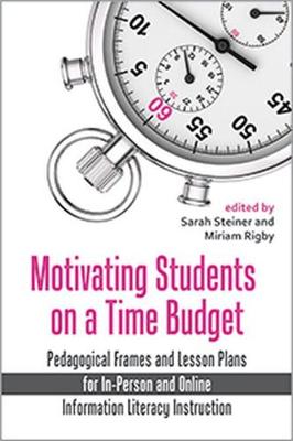 Motivating Students on a Time Budget: Pedagogical Frames and Lesson Plans for In-Person and Online Information  Literacy Instruction