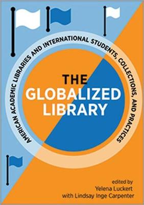 Globalized Library: American Academic Libraries and International Students, Collections, and  Practices