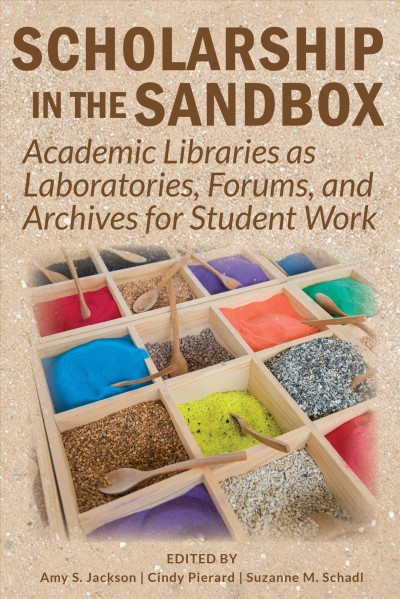 Scholarship in the Sandbox: Academic Libraries as Laboratories, Forums, and Archives for Student Work
