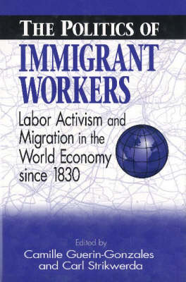 Politics of Immigrant Workers: Labor Activism and Migration in the World Economy Since 1830