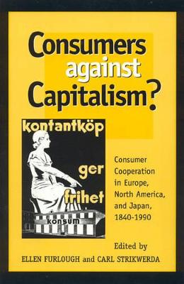 Consumers Against Capitalism?: Consumer Cooperation in Europe, North America, and Japan, 1840D1990