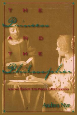 Princess and the Philosopher: Letters of Elisabeth of the Palatine to RenZ Descartes