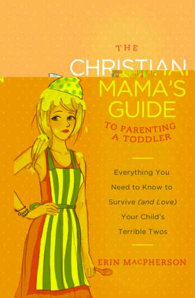 Christian Mama's Guide to Parenting a Toddler: Everything You Need to Know to Survive (and Love) Your Child's Terrible Twos