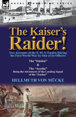 Kaiser's Raider! Two Accounts of the S. M. S. Emden During the First World  War by One of Its Officers: The Emden & the Ayesha Being the Advent