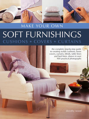 Make Your Own Soft Furnishings: The Complete Step-by-Step Guide to Creating Stylish Cushions, Loose Covers,  Curtains, Blinds, Table Linen and Bed Linen, Shown in Over 900 Practical Photographs
