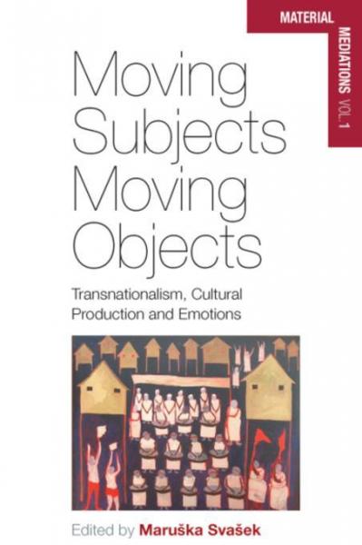 Moving Subjects, Moving Objects: Transnationalism, Cultural Production and Emotions