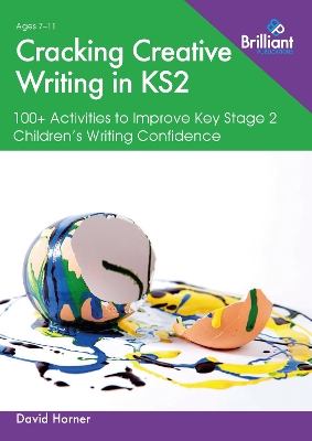 Cracking Creative Writing in KS2: 100plus Activities to Improve Key Stage 2 Children's Writing Confidence