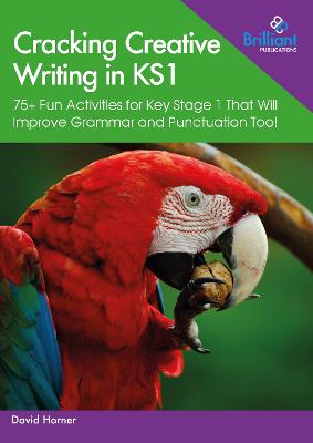 Cracking Creative Writing in KS1: 75plus Fun Activities for Key Stage 1 That Will Improve Grammar and Punctuation  Too!