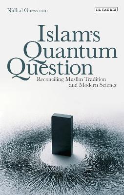 Islam''s Quantum Question: Reconciling Muslim Tradition and Modern Science