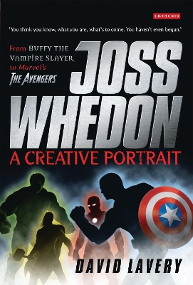 Joss Whedon, A Creative Portrait: From Buffy the Vampire Slayer to Marvel's the Avengers