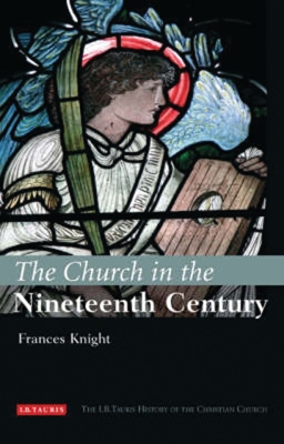 Church in the Nineteenth Century: The I.B.Tauris History of the Christian Church
