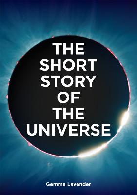 Short Story of the Universe: A Pocket Guide to the History, Structure, Theories and Building Blocks of the Cosmos