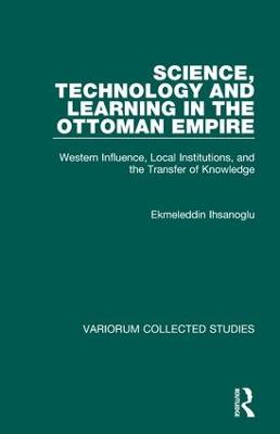 Science, Technology and Learning in the Ottoman Empire: Western Influence, Local Institutions, and the Transfer of Knowledge