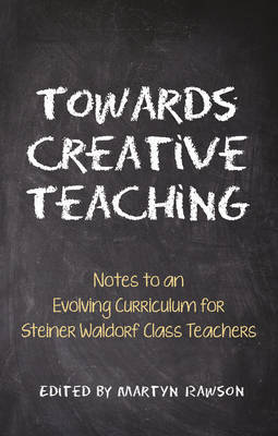 Towards Creative Teaching: Notes to an Evolving Curriculum for Steiner Waldorf Class Teachers 3rd Revised edition