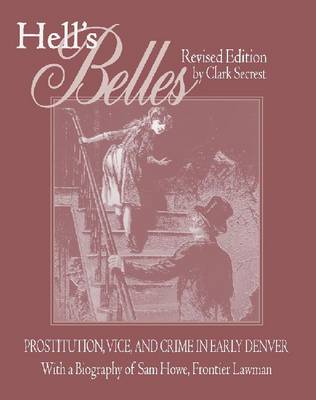 Hell's Belles: Prostitution, Vice, and Crime in Early Denver, With a Biography of Sam Howe,  Frontier Lawman Revised Edition