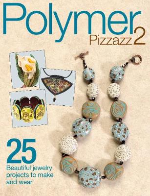 Polymer Pizzazz 2: 25plus Beautiful Jewelry Projects to Make and Wear
