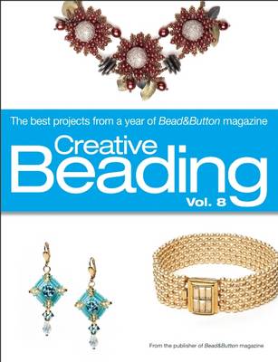 Creative Beading Vol. 8: The Best Projects From a Year of Bead&Button Magazine
