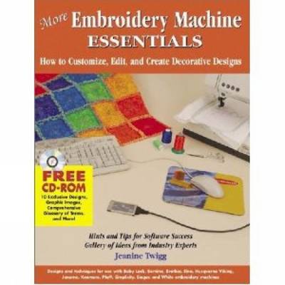 More Embroidery Machine Essentials: How to Customize, Edit and Create Decorative Designs 2nd edition