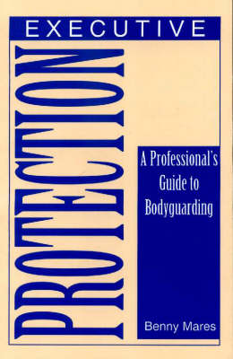 Executive Protection: A Professional's Guide to Bodyguarding