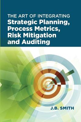 Art of Integrating Strategic Planning, Process Metrics, Risk Mitigation, and Auditing