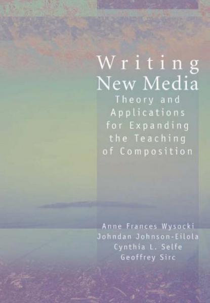 Writing New Media: Theory and Applications for Expanding the Teaching of Composition