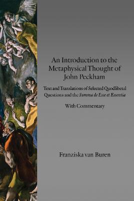 Introduction to the Metaphysical Thought of John Peckham: Texts and Translations of Selected Quodlibetal Questions and the Summa De  Esse Et Essentia with Commentary