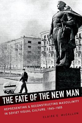 Fate of the New Man: Representing and Reconstructing Masculinity in Soviet Visual Culture, 1945-1965