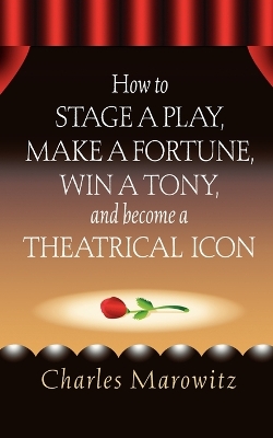 How to Stage a Play, Make a Fortune, Win a Tony and Become a Theatrical Icon