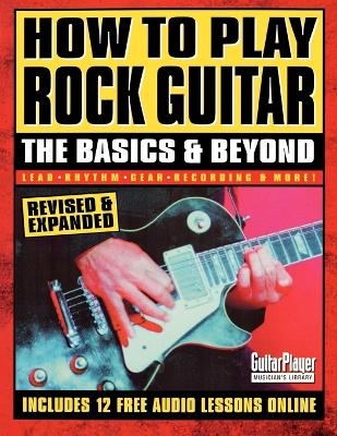 How to Play Rock Guitar: The Basics & Beyond Revised & Expanded