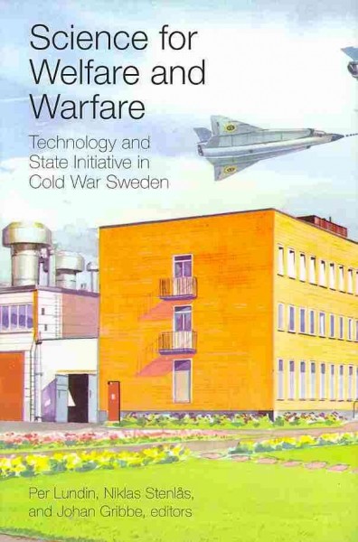 Science for Welfare and Warfare: Technology and State Initiative in Cold War Sweden