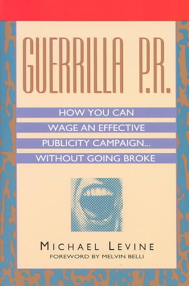 Guerilla P.R.: How You Can Wage an Effective Publicity Campaign...without Going Broke