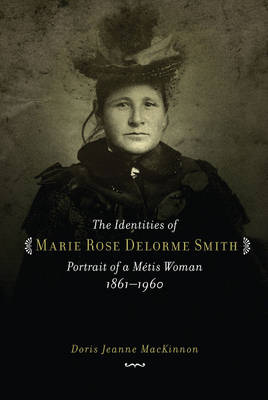Identities of Marie Rose Delorme Smith: Portrait of a Metis Woman, 1861-1960