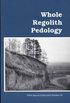 Whole Regolith Pedology: Proceedings of a Symposium Sponsored by Committee S880, Divisions S-5 and  S-9 of the Soil Science Society of America and the Clay Minerals Society in Minneapolis, Minnesota, 3 Nov. 1992