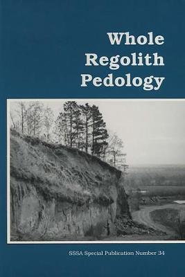 Whole Regolith Pedology: Proceedings of a Symposium Sponsored by Committee S880, Divisions S-5 and   S-9 of the Soil Science Society of America and the Clay Minerals Society in   Minneapolis, Minnesota, 3 Nov. 1992