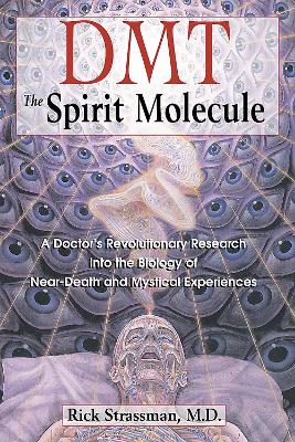 DMT: The Spirit Molecule: A Doctor's Revolutionary Research into the Biology of Near-Death and  Mystical Experiences