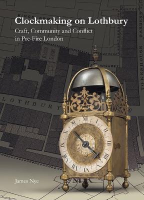 Clockmaking on Lothbury: Craft, Community and Conflict in Pre-Fire London 2nd edition