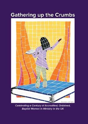 Gathering up the Crumbs: Celebrating a Century of Accredited, Ordained, Baptist Women in Ministry in  the UK