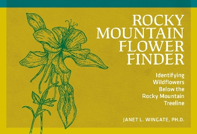 Rocky Mountain Flower Finder: Identifying Wildflowers Below the Rocky Mountain Treeline 2nd Revised edition