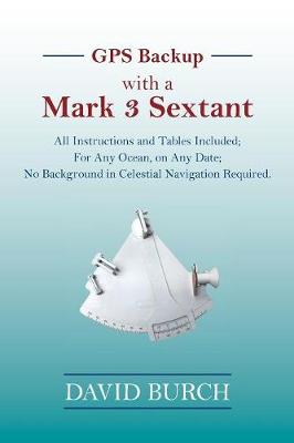 GPS Backup with a Mark 3 Sextant: All Instructions and Tables Included; For Any Ocean, on Any Date; No  Background in Celestial Navigation Required.