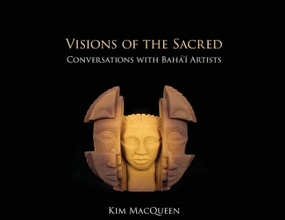 Visions of the Sacred: Conversations with Bahá'í Artists Michael Sabet ed.