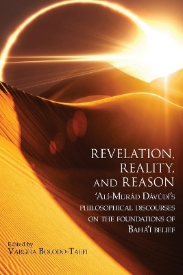 Revelation, Reality, and Reason: 'Alí-Murád Dávúdí's Philosophical Discourses on the Foundations of Bahá'í  Belief