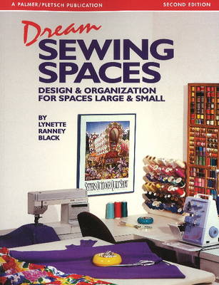 Dream Sewing Spaces: Design & Organization for Spaces Large & Small Second Edition, Second edition