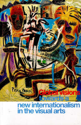 Global Visions: Towards a New Internationalism in the Visual Arts Illustrated edition