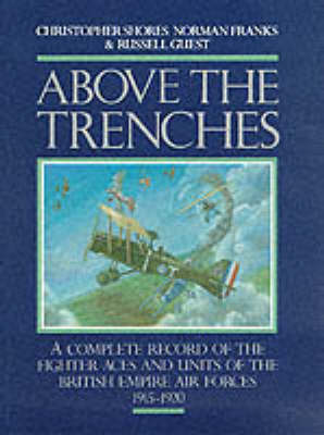 Above the Trenches: A Complete Record of the Fighter Aces and Units of the British Empire Air  Forces, 1915-20