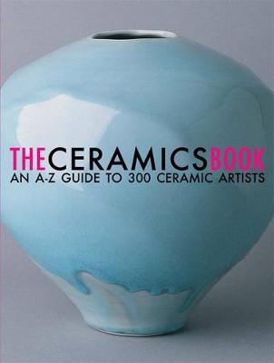 Ceramics Book: An A-Z Guide to 300 Ceramic Artists